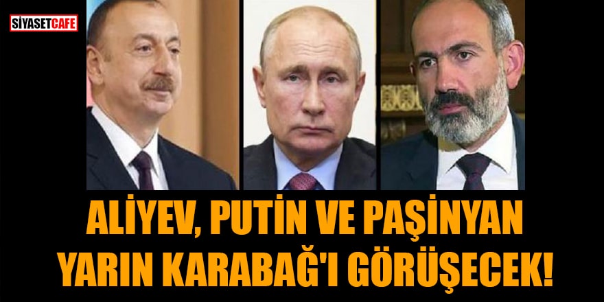 Aliyev, Putin ve Paşinyan yarın Dağlık Karabağ'ı görüşecek!