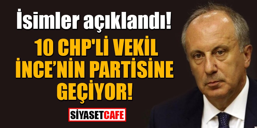 İsimler açıklandı! 10 CHP'li vekil Muharrem İnce'nin partisine geçiyor