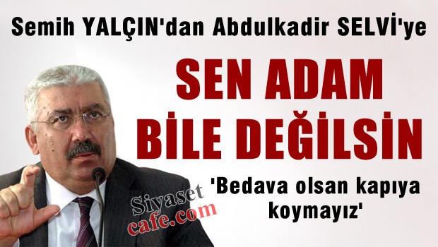 MHP'li Yalçın'dan, Abdülkadir SELVİ'ye 'Sen adam bile değilsin'