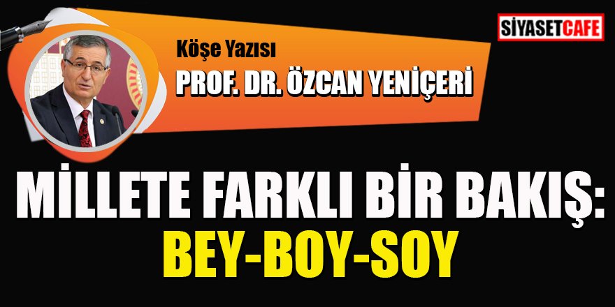 Prof. Dr. Özcan Yeniçeri yazdı: Millete farklı bir bakış açısı: Bey-Boy-Soy