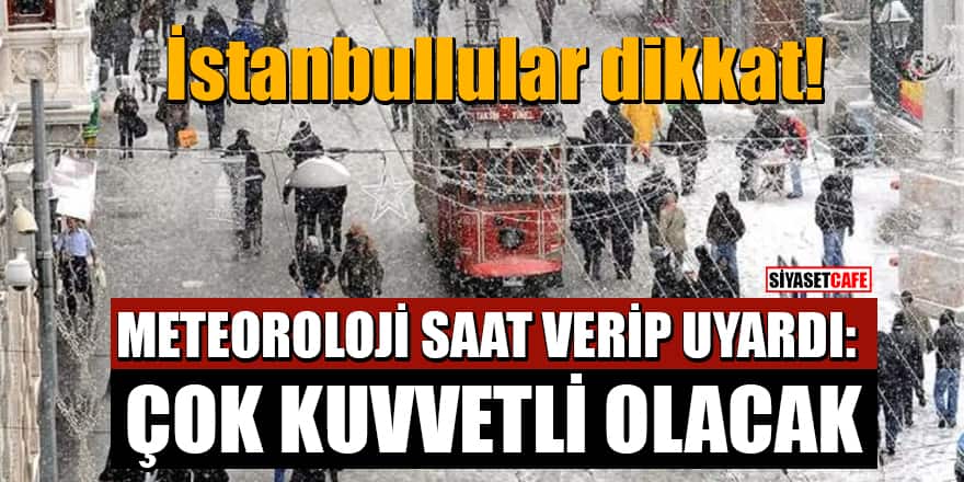 İstanbullular dikkat! Meteoroloji saat verip uyardı: Çok kuvvetli olacak
