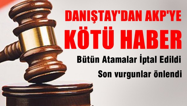 Danıştay 7 Haziran seçimi sonrası yapılan bürokrat atamalarını iptal etti