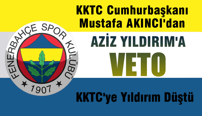 KKTC Cumhurbaşkanı Akıncı'dan Fenerbahçe Kulübü Başkanı Aziz Yıldırım'a veto