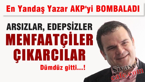 En Yandaş Yazar, AKP'yi BOMBALADI