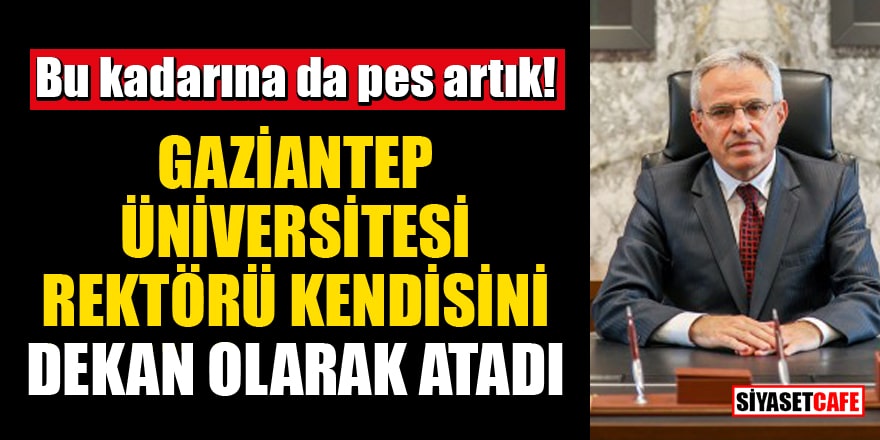 Gaziantep Üniversitesi rektörü kendisini dekan olarak atadı