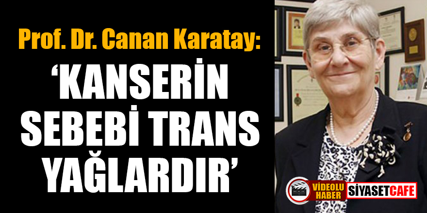 Prof. Dr. Canan Karatay: Kanserin sebebi trans yağlardır