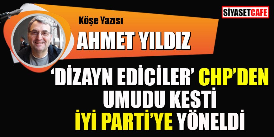 'Dizayn ediciler' CHP'den umudu kesti İyi Parti'ye yöneldi
