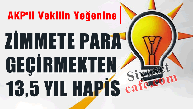 AKP'li eski vekil'in yeğenine zimmetten 13.5 yıl hapis verildi