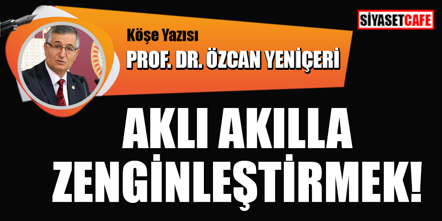 Prof. Dr. Özcan Yeniçeri yazdı: Aklı akılla zenginleştirmek!