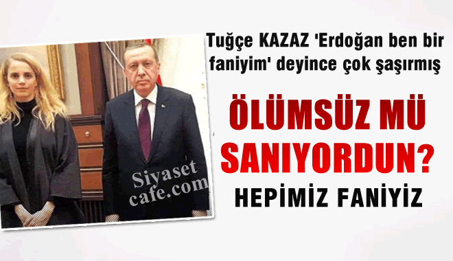 Tuğçe Kazaz: Cumhurbaşkanımız 'Ben Bir Faniyim' Deyince Çok Şaşırdım!