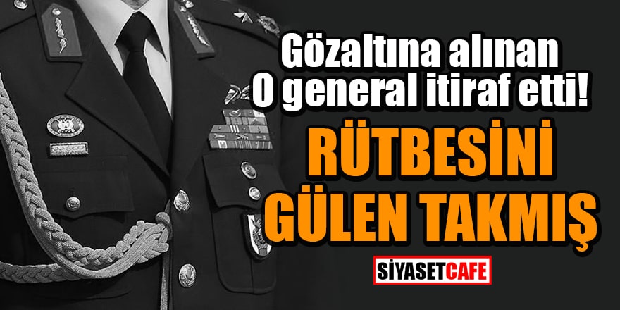 Gözaltına alınan general Serdar Atasoy itiraf etti! Rütbesini Gülen takmış