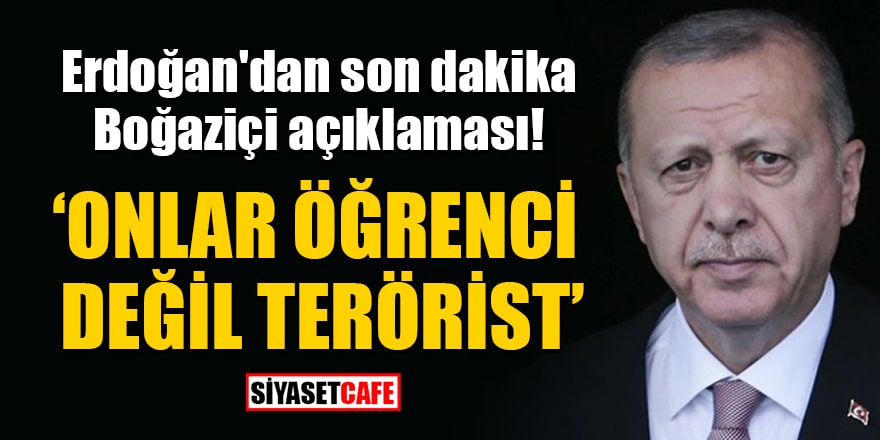 Erdoğan'dan son dakika Boğaziçi açıklaması: Onlar öğrenci değil terörist!