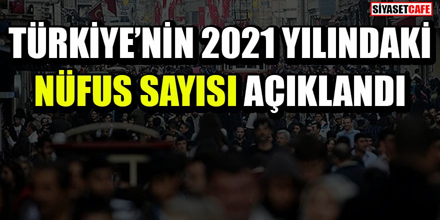 Türkiye'nin 2021 yılındaki nüfus sayısı açıklandı