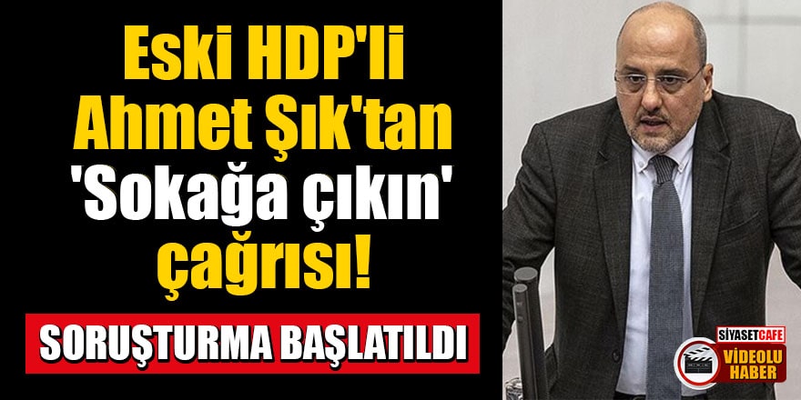 Eski HDP'li Ahmet Şık'tan 'Sokağa çıkın' çağrısı! Soruşturma başlatıldı
