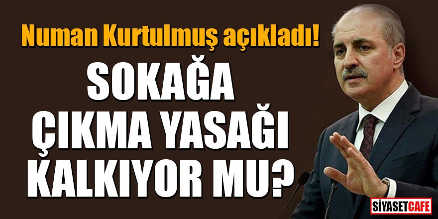 AK Parti Genel Başkanvekili Numan Kurtulmuş açıkladı! Sokağa çıkma yasağı kalkıyor mu?