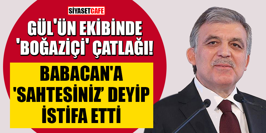 Abdullah Gül'ün ekibinde 'Boğaziçi' çatlağı! Babacan'a 'sahtesiniz' deyip istifa etti