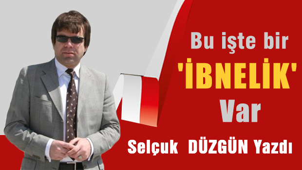 Bu işte bir 'İBNELİK' var!
