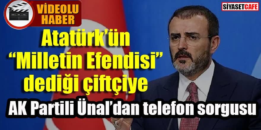 Atatürk’ün “Milletin Efendisi” dediği çiftçiye AK Partili Ünal’dan telefon sorgusu
