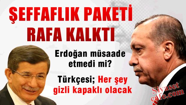 Erdoğan istedi Şeffaflık Paketi rafa kalktı
