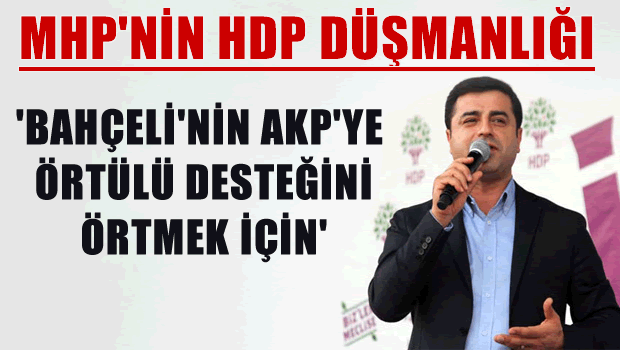 'MHP'nin HDP Düşmanlığı, AKP'ye Örtülü Desteği Örtme Çabası'