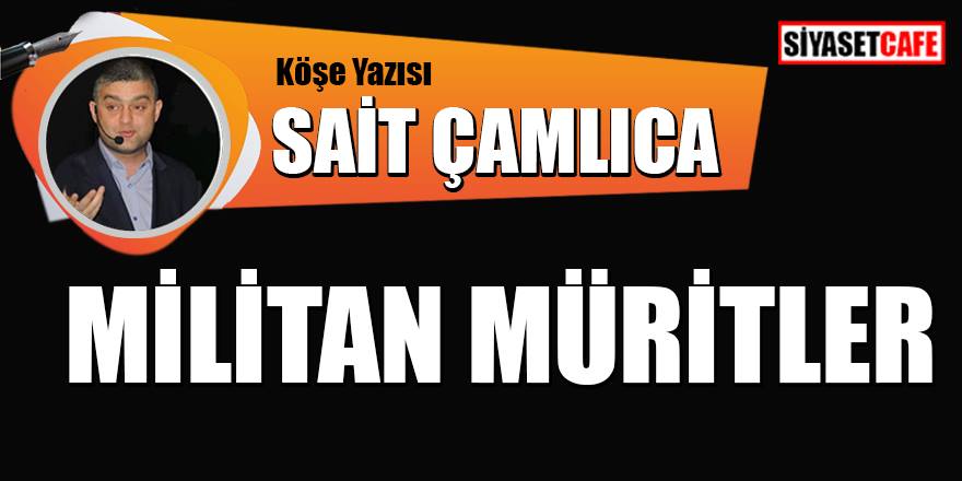 Sait Çamlıca yazdı: Militan Müritler