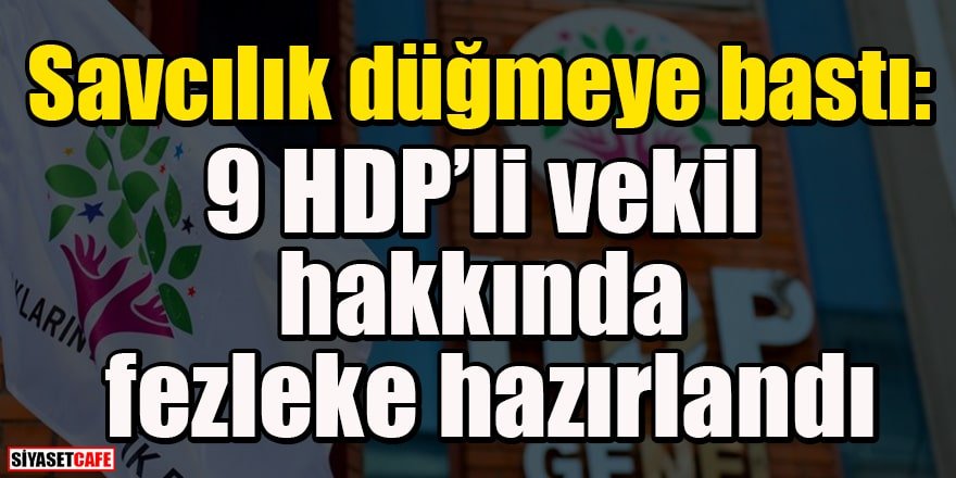 Savcılık düğmeye bastı: 9 HDP'li vekil hakkında fezleke hazırlandı