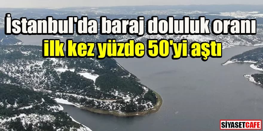 İstanbul'da baraj doluluk oranı ilk kez yüzde 50'yi aştı