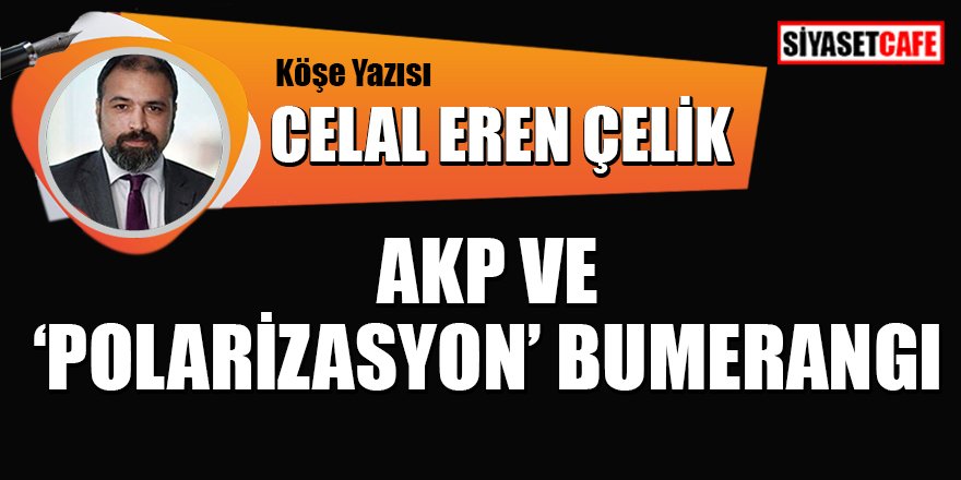 Celal Eren Çelik Yazdı: AKP ve 'Polarizasyon' bumerangı