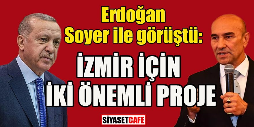 Cumhurbaşkanı Erdoğan ve Tunç Soyer görüştü: İzmir için iki önemli proje
