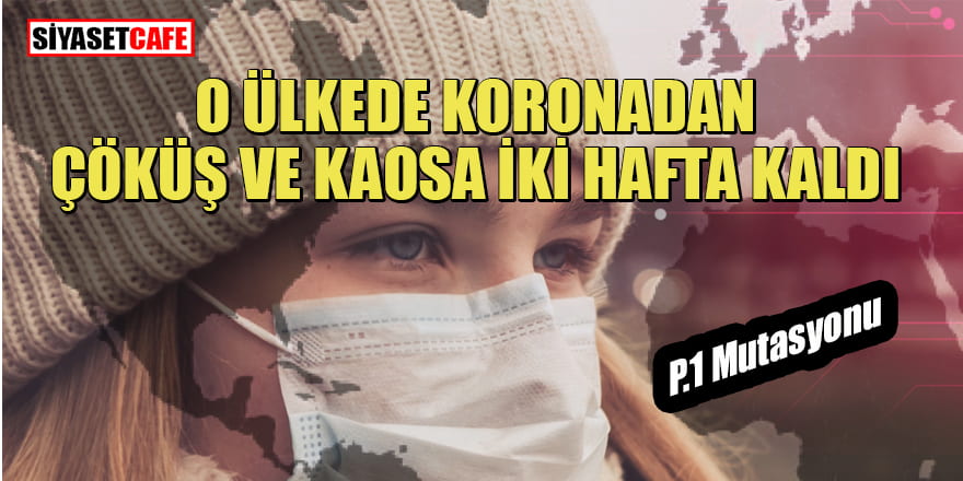 O ülkede çöküş ve kaosa 2 hafta kaldı! P.1 mutasyonu dünyaya yayılabilir