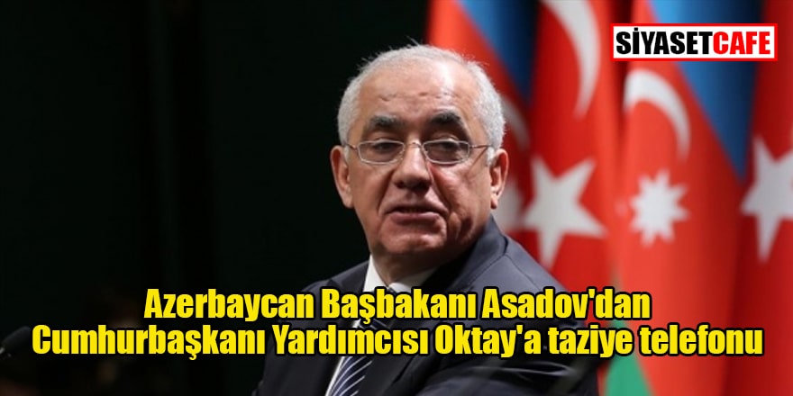 Azerbaycan Başbakanı Asadov'dan Cumhurbaşkanı Yardımcısı Oktay'a taziye telefonu