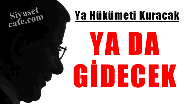 Davutoğlu ya hükümeti kuracak ya da gidecek