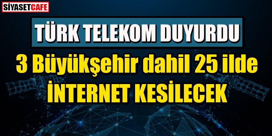 Türk Telekom duyurdu. 3 büyük şehir dahil, 25 ilde internet kesilecek