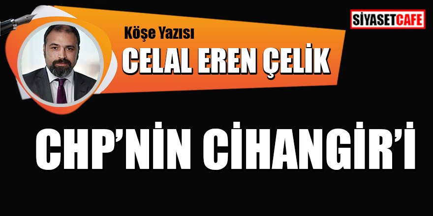 Celal Eren Çelik Yazdı: CHP'nin Cihangir'i
