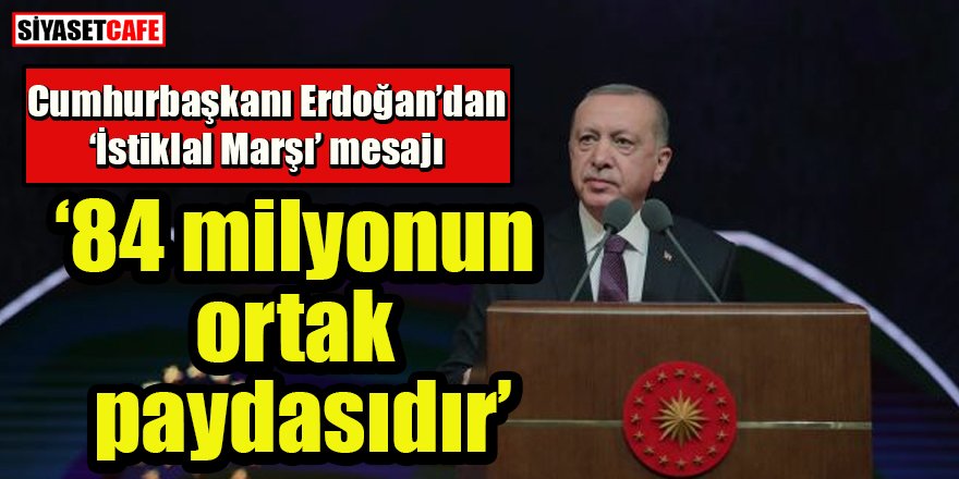 Erdoğan'dan 'İstiklal Marşı' mesajı: ‘84 milyonun  ortak  paydasıdır’