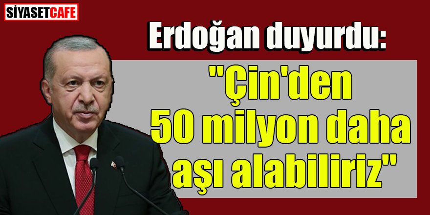 Erdoğan duyurdu: "50 milyon daha Çin'den aşı alabiliriz"
