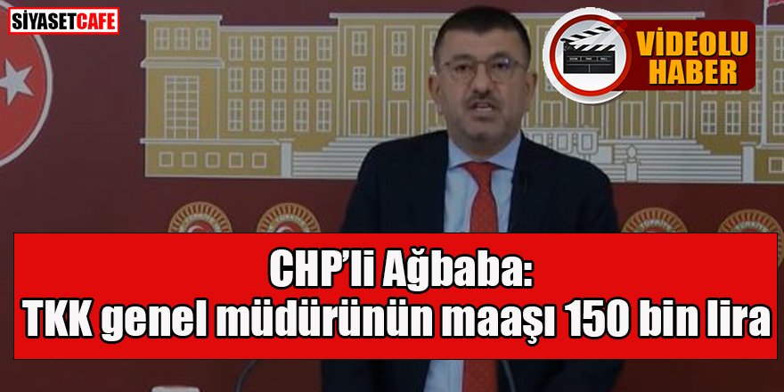 CHP’li Ağbaba'dan 'TKK genel müdürünün maaşı 150 bin lira' iddiası