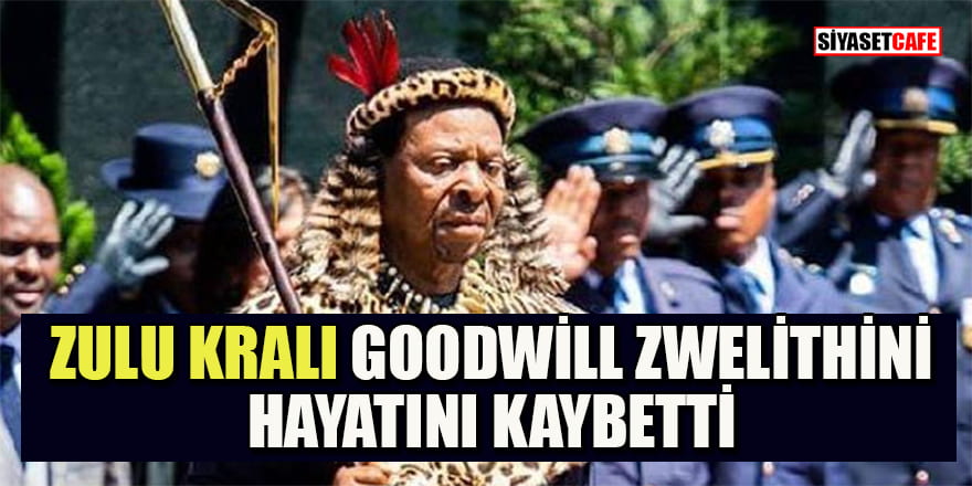 Zulu Kralı Goodwill Zwelithini hayatını kaybetti