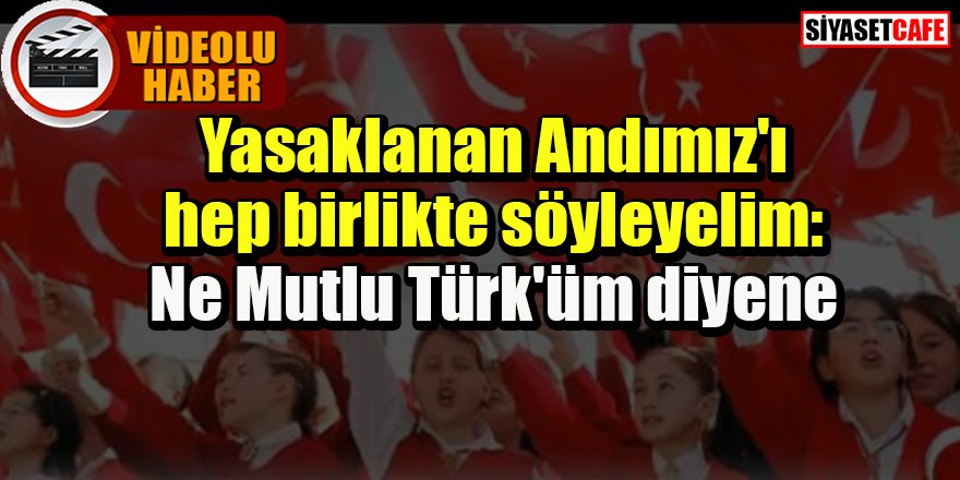 Yasaklanan Andımız'ı hep birlikte söyleyelim: Ne Mutlu Türk'üm diyene
