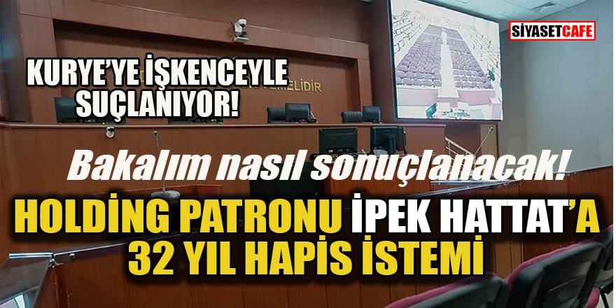 Hattat Holding'in patronu İpek Hattat'a kuryeye işkenceden 32 yıl hapis istendi!