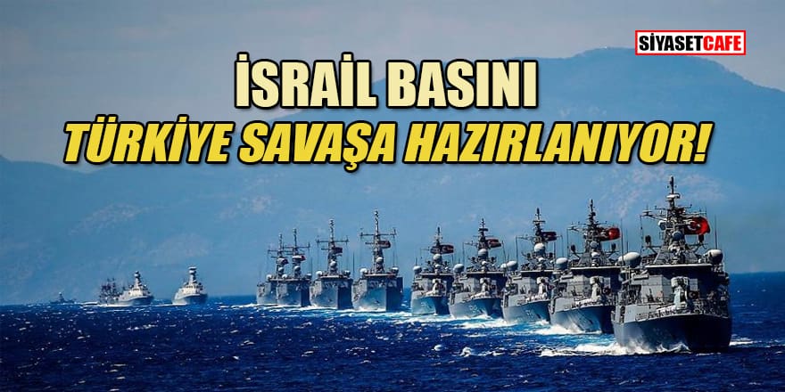 İsrail medyası: Türkiye çarpışmaya hazırlanıyor!