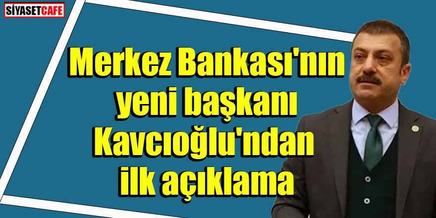Merkez Bankası'nın yeni başkanı Kavcıoğlu'ndan ilk açıklama