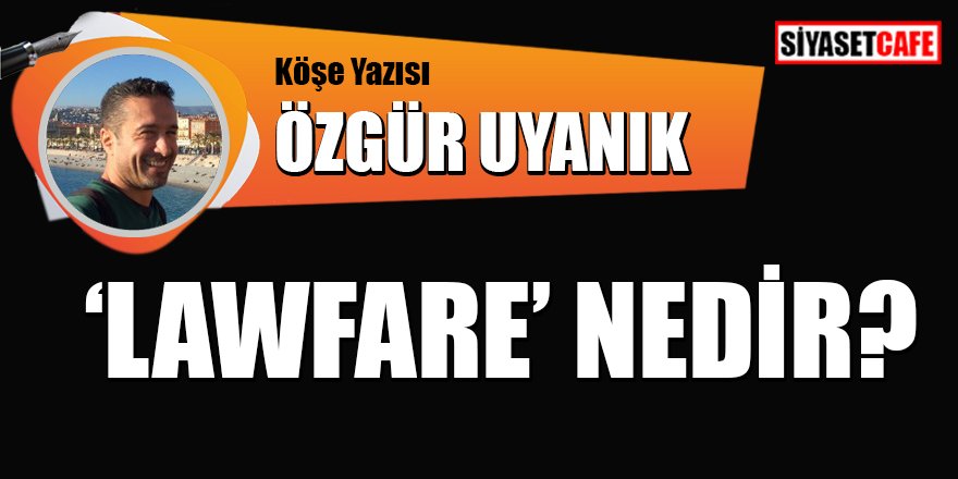 Özgür Uyanık yazdı: 'Lawfare' nedir?