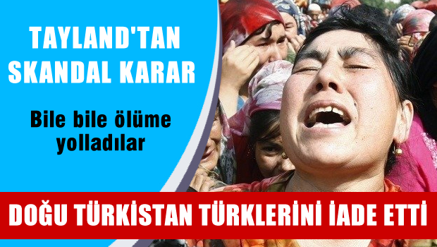 Tayland, Doğu Türkistanlıları iade etti, Bile bile ölüme yolladılar