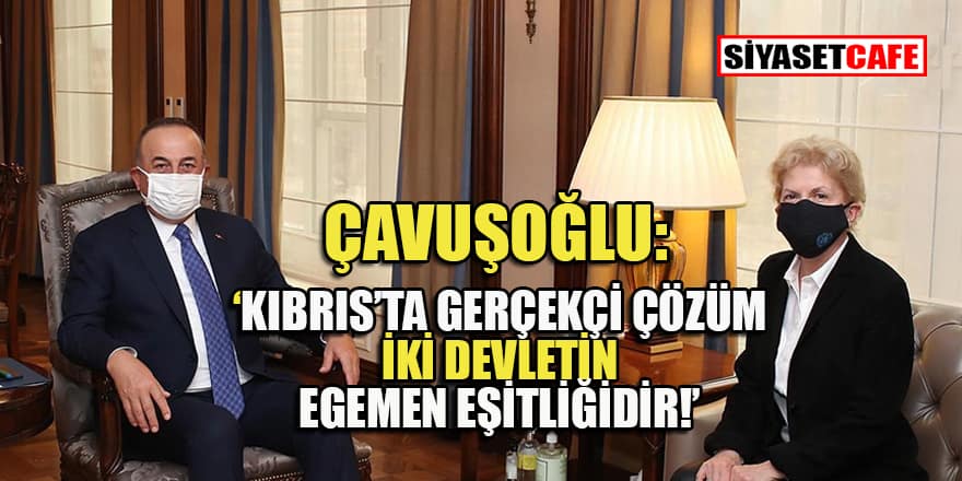 Dışişleri Bakanı Çavuşoğlu: Kıbrıs'ta gerçekçi çözüm iki ayrı devlettir!