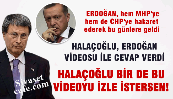 Halaçoğlu'ndan Erdoğan'a videolu cevap, Erdoğan'dan MHP'lilere hakaret