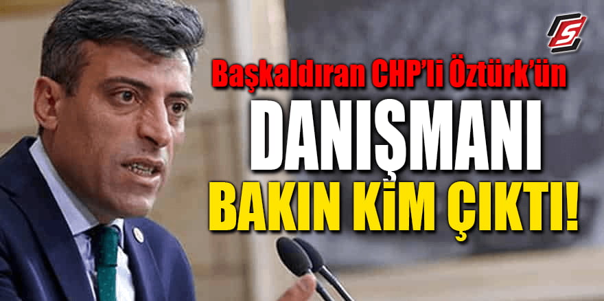 Başkaldıran CHP'li Öztürk'ün danışmanı bakın kim çıktı!