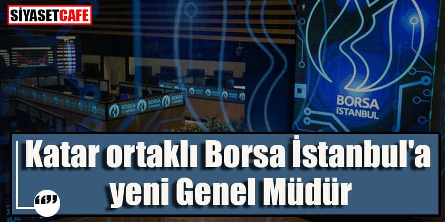 Katar ortaklı Borsa İstanbul'a yeni Genel Müdür