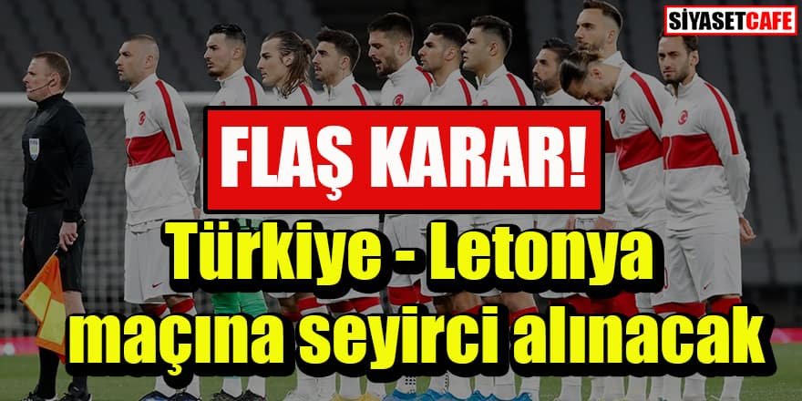 Flaş karar: Türkiye - Letonya maçına seyirci alınacak