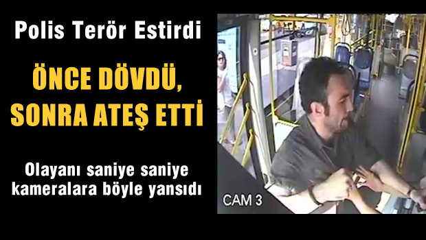 Halk otobüsünde dehşet. Polis önce dövdü, sonra ateş etti